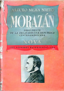 Morazán, presidente de la desaparecida República Centro Americana. Antonio Mejía Nieto.