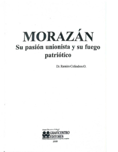Morazán. su pasión unionista y su fuego patriótico. Dr. Ramiro Colindres O.